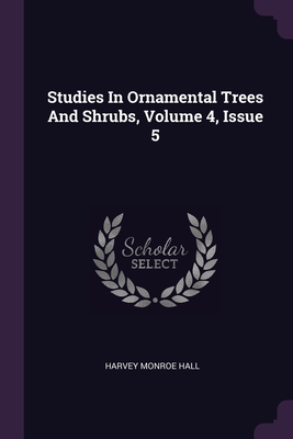 Studies In Ornamental Trees And Shrubs, Volume 4, Issue 5 - Hall, Harvey Monroe