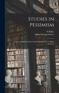 Studies in Pessimism; a Series of Essays, Selected and Translated by T. Bailey Saunders