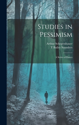 Studies in Pessimism: A Series of Essays - Schopenhauer, Arthur, and Saunders, T Bailey 1860-1928