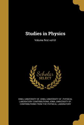 Studies in Physics; Volume first vol 61 - Iowa, University of Physical Laboratory (Creator), and Iowa, University of Contributions from (Creator)