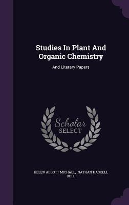 Studies in Plant and Organic Chemistry: And Literary Papers - Michael, Helen Abbott, and Nathan Haskell Dole (Creator)