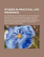 Studies in Practical Life Insurance: An Examination of the Principles of Life Insurance as Applied in the Policies, Reports, Agency and Office Methods of the New-York Life Insurance Company (Classic Reprint)