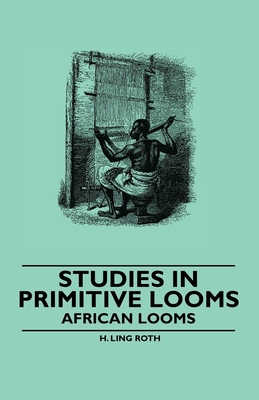 Studies in Primitive Looms - African Looms - Roth, H Ling