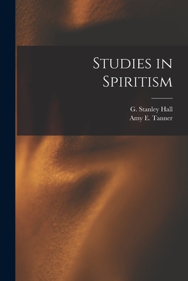 Studies in Spiritism - Hall, G Stanley, and Tanner, Amy E