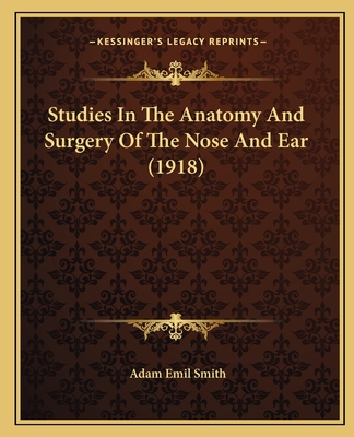 Studies In The Anatomy And Surgery Of The Nose And Ear (1918) - Smith, Adam Emil