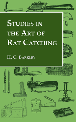 Studies in the Art of Rat Catching - With Additional Notes on Ferrets and Ferreting, Rabbiting and Long Netting - Barkley, H C