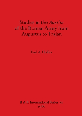 Studies in the Auxilia of the Roman Army from Augustus to Trajan - Holder, Paul A