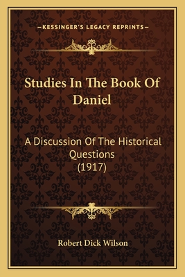 Studies in the Book of Daniel: A Discussion of the Historical Questions (1917) - Wilson, Robert Dick