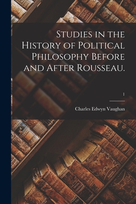 Studies in the History of Political Philosophy Before and After Rousseau.; 1 - Vaughan, Charles Edwyn 1854-1922