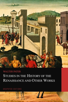 Studies in the History of the Renaissance and Other Works (Graphyco Editions) - Editions, Graphyco (Editor), and Pater, Walter