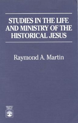 Studies in the Life and Ministry of the Historical Jesus - Martin, Raymond A