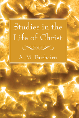 Studies in the Life of Christ - Fairbairn, A M