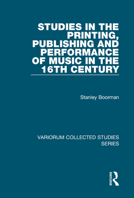 Studies in the Printing, Publishing and Performance of Music in the 16th Century - Boorman, Stanley