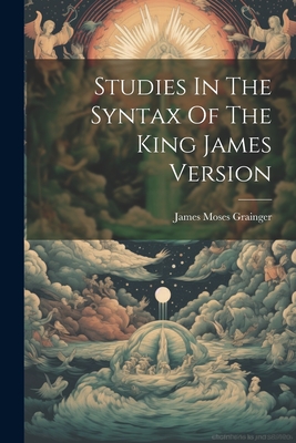 Studies In The Syntax Of The King James Version - Grainger, James Moses