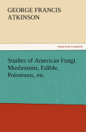 Studies of American Fungi. Mushrooms, Edible, Poisonous, etc.