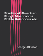 Studies of American fungi. Mushrooms, edible, poisonous, etc.