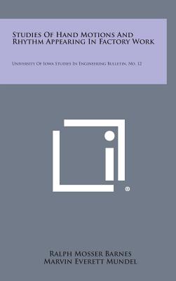 Studies Of Hand Motions And Rhythm Appearing In Factory Work: University Of Iowa Studies In Engineering Bulletin, No. 12 - Barnes, Ralph Mosser, and Mundel, Marvin Everett