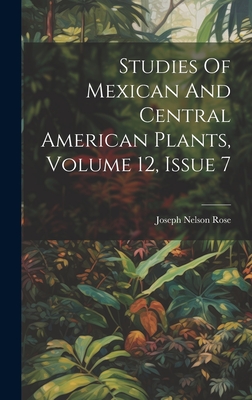 Studies Of Mexican And Central American Plants, Volume 12, Issue 7 - Rose, Joseph Nelson