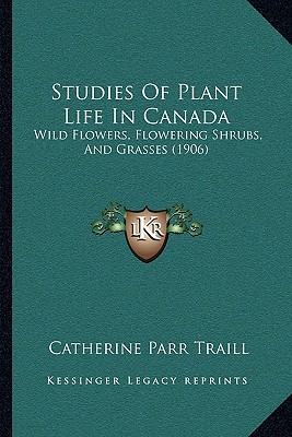 Studies Of Plant Life In Canada: Wild Flowers, Flowering Shrubs, And Grasses (1906) - Traill, Catherine Parr