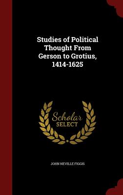 Studies of Political Thought from Gerson to Grotius, 1414-1625 - Figgis, John Neville