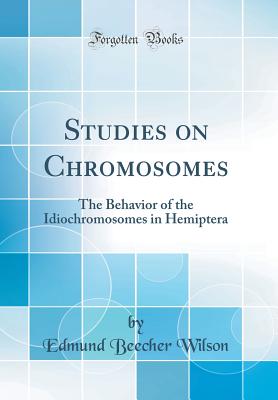 Studies on Chromosomes: The Behavior of the Idiochromosomes in Hemiptera (Classic Reprint) - Wilson, Edmund Beecher