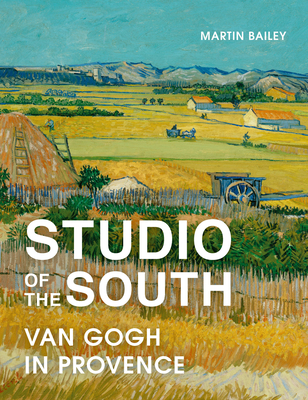Studio of the South: Van Gogh in Provence - Bailey, Martin