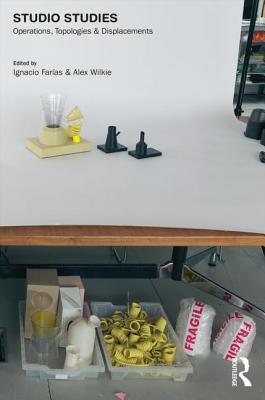 Studio Studies: Operations, Topologies & Displacements - Faras, Ignacio (Editor), and Wilkie, Alex (Editor)