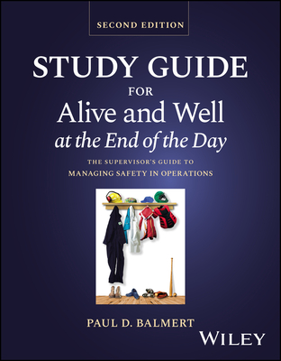Study Guide for Alive and Well at the End of the Day: The Supervisor's Guide to Managing Safety in Operations - Balmert, Paul D