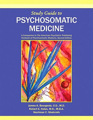 Study Guide to Psychosomatic Medicine: A Companion to The American Psychiatric Publishing Textbook of Psychosomatic Medicine, Second Edition - Bourgeois, James A., and Hales, Robert E., and Shahrokh, Narriman C.