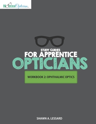 Study Guides for Apprentice Opticians: Ophthalmic Optics Workbook: Grade School Inspired workbooks filled with fill-in-the-blanks, diagram labeling, and short answer questions designed to help you achieve your Opticianry goals!! - Lessard, Shawn A