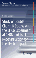 Study of Double Charm B Decays with the Lhcb Experiment at Cern and Track Reconstruction for the Lhcb Upgrade