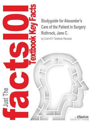 Studyguide for Alexander's Care of the Patient in Surgery by Rothrock, Jane C., ISBN 9780323136754 - Cram101 Textbook Reviews