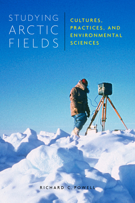 Studying Arctic Fields: Cultures, Practices, and Environmental Sciences Volume 92 - Powell, Richard C