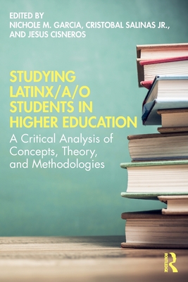 Studying Latinx/a/o Students in Higher Education: A Critical Analysis of Concepts, Theory, and Methodologies - Garcia, Nichole M (Editor), and Salinas, Cristobal, Jr. (Editor), and Cisneros, Jesus (Editor)