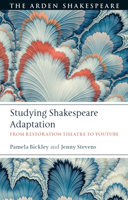 Studying Shakespeare Adaptation: From Restoration Theatre to Youtube - Bickley, Pamela, and Stevens, Jenny