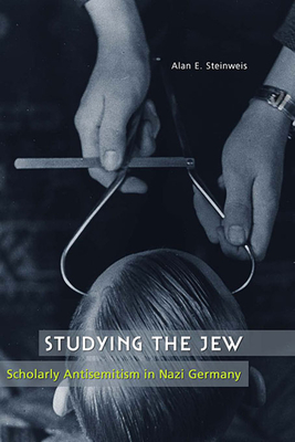 Studying the Jew: Scholarly Antisemitism in Nazi Germany - Steinweis, Alan E