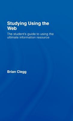 Studying Using the Web: The Student's Guide to Using the Ultimate Information Resource - Clegg, Brian