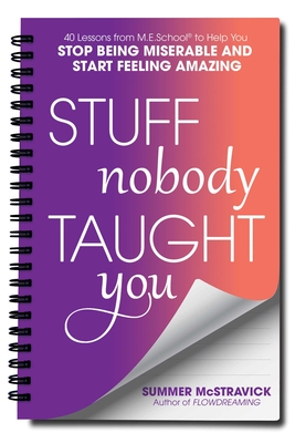 Stuff Nobody Taught You: 40 Lessons from M.E.School(r) to Help You Stop Being Miserable and Start Feeling Amazing - McStravick, Summer