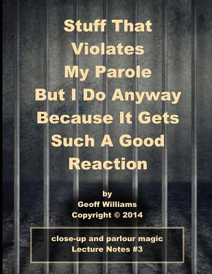 Stuff That Violates My Parole: (But I Do Anyway Because It Gets Such A Good Reaction) - Williams, Geoff