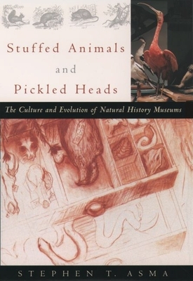 Stuffed Animals and Pickled Heads: The Culture and Evolution of Natural History Museums - Asma, Stephen T