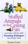 Stuffed Animals on the Ceiling Fan: And Other Off-The-Wall Parenting Techniques That Really Work - Clark, Silvana