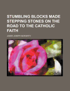Stumbling Blocks Made Stepping Stones on the Road to the Catholic Faith