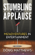Stumbling Toward Applause: Misadventures in Entertainment