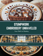 Stumpwork Embroidery Unraveled: Your Path to Mastery