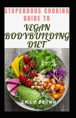 Stupendous Cooking Guide To Vegan Bodybuilding Diet - Brown, Emily