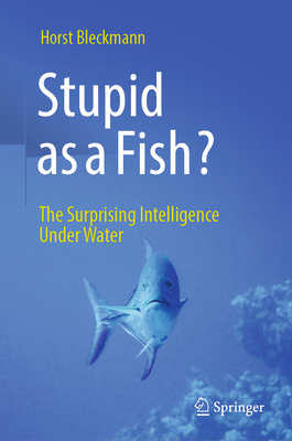 Stupid as a Fish?: The Surprising Intelligence Under Water - Bleckmann, Horst