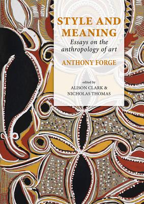 Style and Meaning: Essays on the anthropology of art - Forge, Anthony, and Clark, Alison (Editor), and Thomas, Nicholas (Editor)