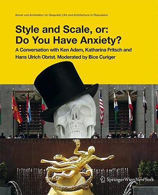 Style and Scale, Or: Do You Have Anxiety?: A Conversation with Ken Adam, Katharina Fritsch, and Hans Ulrich Obrist. Moderated by Bice Curiger - Adam, Ken, and Fritsch, Katharina, and Obrist, Hans Ulrich