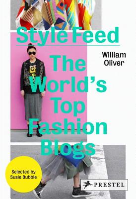 Style Feed: The World's Top Fashion Blogs - Oliver, William, and Bubble, Susie (Selected by)