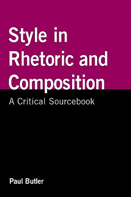 Style in Rhetoric and Composition: A Critical Sourcebook - Butler, Paul